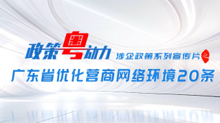 政策粵動(dòng)力 | 涉企政策系列宣傳片之“廣東省優(yōu)化營(yíng)商網(wǎng)絡(luò)環(huán)境20條”